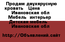 Продам двухярусную кровать › Цена ­ 10 000 - Ивановская обл. Мебель, интерьер » Детская мебель   . Ивановская обл.